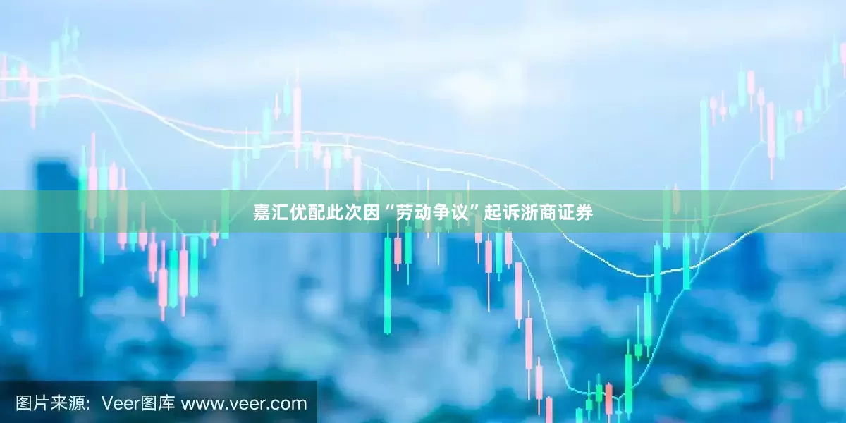 嘉汇优配此次因“劳动争议”起诉浙商证券
