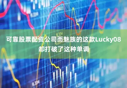 可靠股票配资公司而魅族的这款Lucky08却打破了这种单调