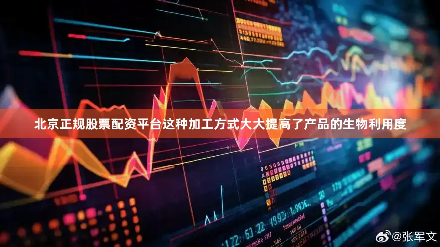 北京正规股票配资平台这种加工方式大大提高了产品的生物利用度