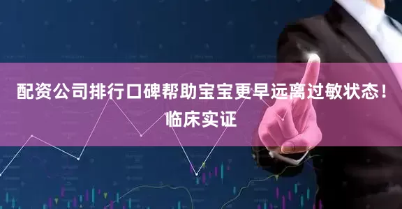 配资公司排行口碑帮助宝宝更早远离过敏状态！临床实证