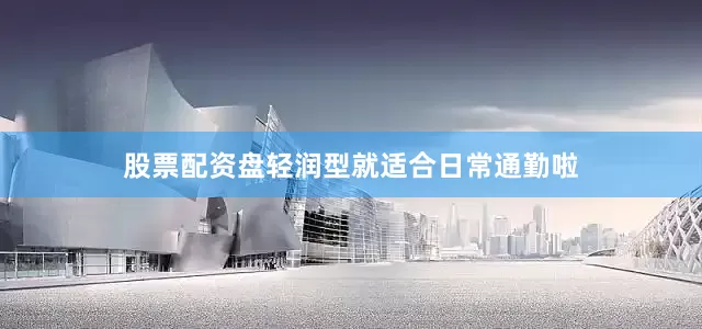 股票配资盘轻润型就适合日常通勤啦