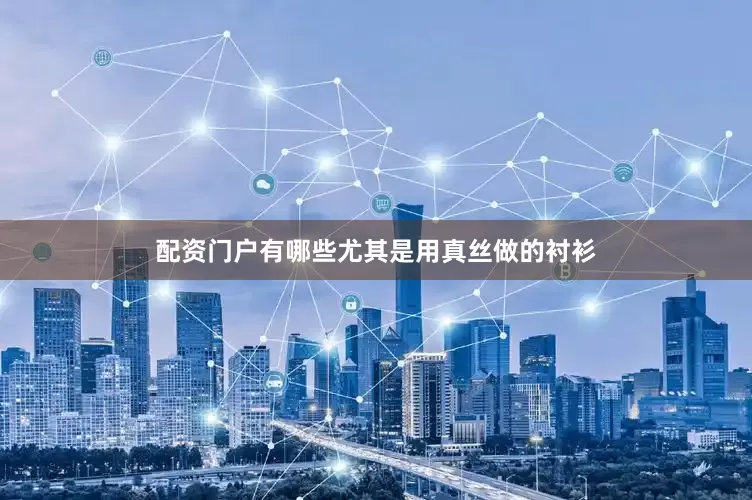 配资门户有哪些尤其是用真丝做的衬衫