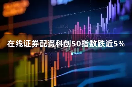 在线证券配资科创50指数跌近5%