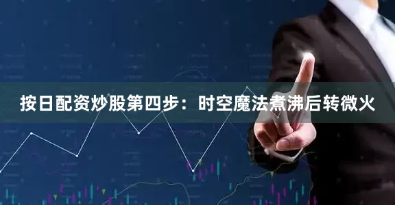 按日配资炒股第四步：时空魔法煮沸后转微火