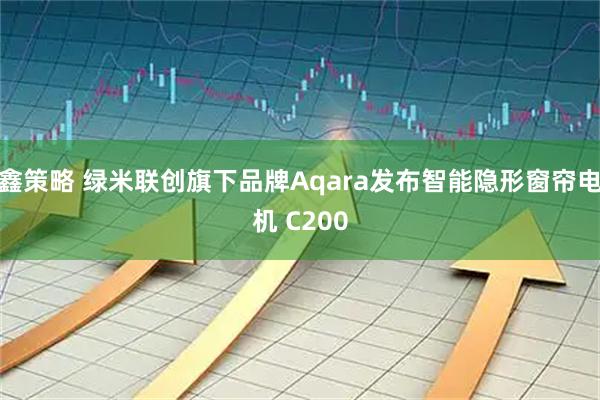 鑫策略 绿米联创旗下品牌Aqara发布智能隐形窗帘电机 C200