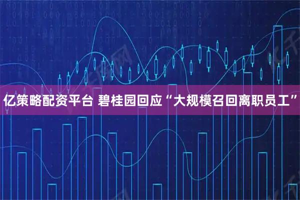 亿策略配资平台 碧桂园回应“大规模召回离职员工”