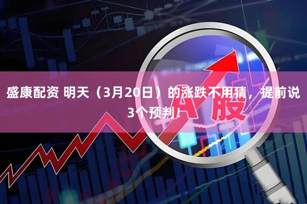盛康配资 明天（3月20日）的涨跌不用猜，提前说3个预判！