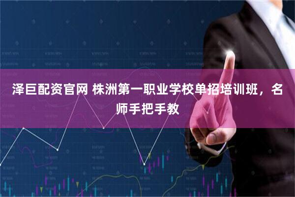 泽巨配资官网 株洲第一职业学校单招培训班，名师手把手教