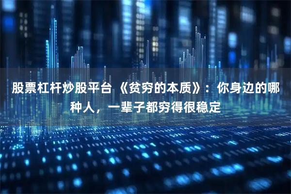 股票杠杆炒股平台 《贫穷的本质》:你身边的哪种人,一辈子都穷得很稳定