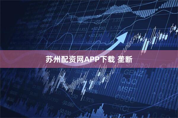 苏州配资网APP下载 垄断