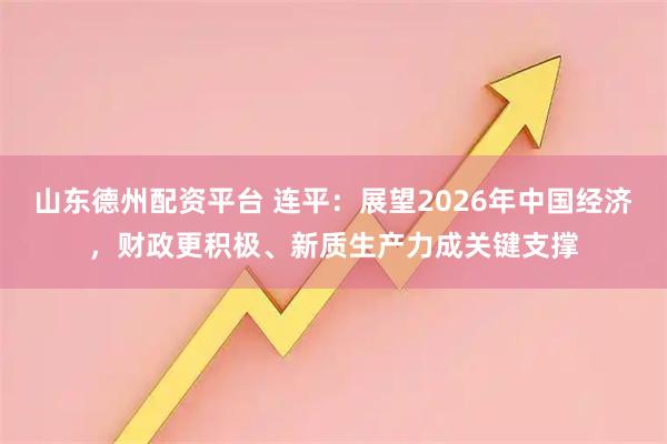山东德州配资平台 连平：展望2026年中国经济，财政更积极、新质生产力成关键支撑