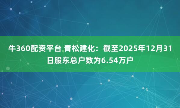 牛360配资平台 青松建化：截至2025年12月31日股东总户数为6.54万户