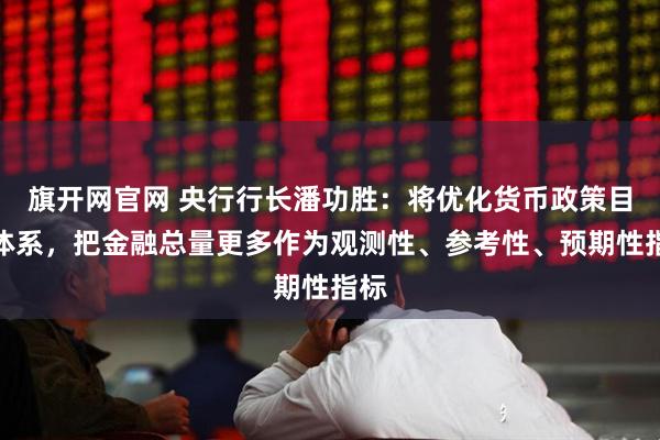旗开网官网 央行行长潘功胜：将优化货币政策目标体系，把金融总量更多作为观测性、参考性、预期性指标