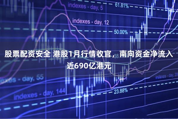 股票配资安全 港股1月行情收官，南向资金净流入近690亿港元