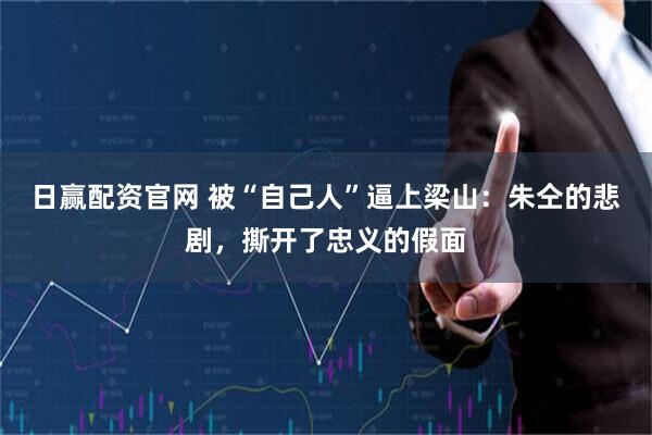 日赢配资官网 被“自己人”逼上梁山：朱仝的悲剧，撕开了忠义的假面
